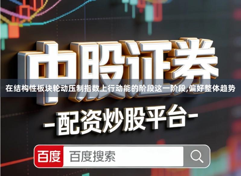 在结构性板块轮动压制指数上行动能的阶段这一阶段,偏好整体趋势