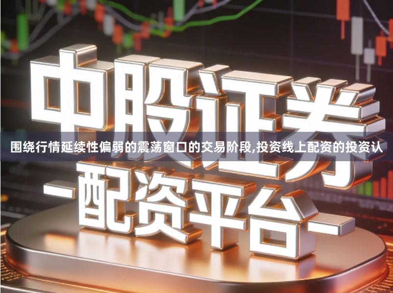 围绕行情延续性偏弱的震荡窗口的交易阶段,投资线上配资的投资认