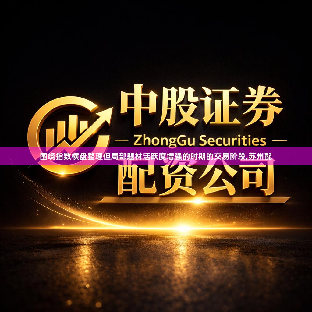 围绕指数横盘整理但局部题材活跃度增强的时期的交易阶段,苏州配