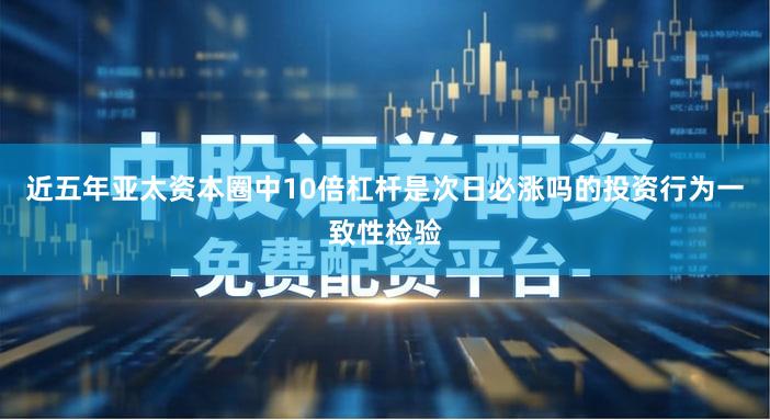 近五年亚太资本圈中10倍杠杆是次日必涨吗的投资行为一致性检验