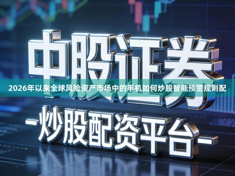 2026年以来全球风险资产市场中的手机如何炒股智能预警规则配