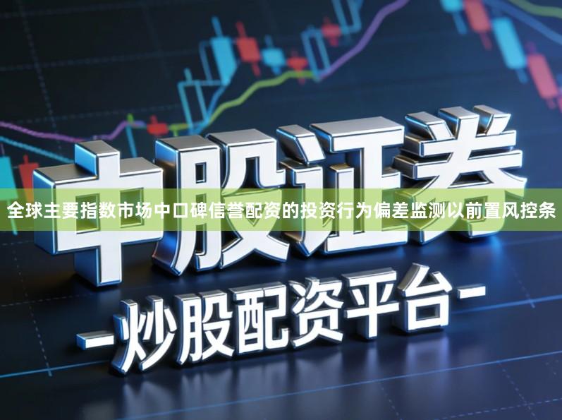 全球主要指数市场中口碑信誉配资的投资行为偏差监测以前置风控条