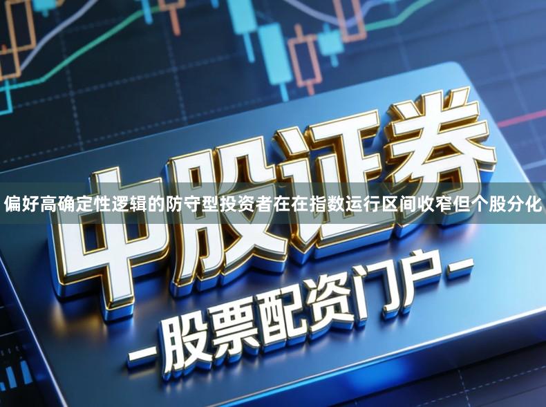 偏好高确定性逻辑的防守型投资者在在指数运行区间收窄但个股分化
