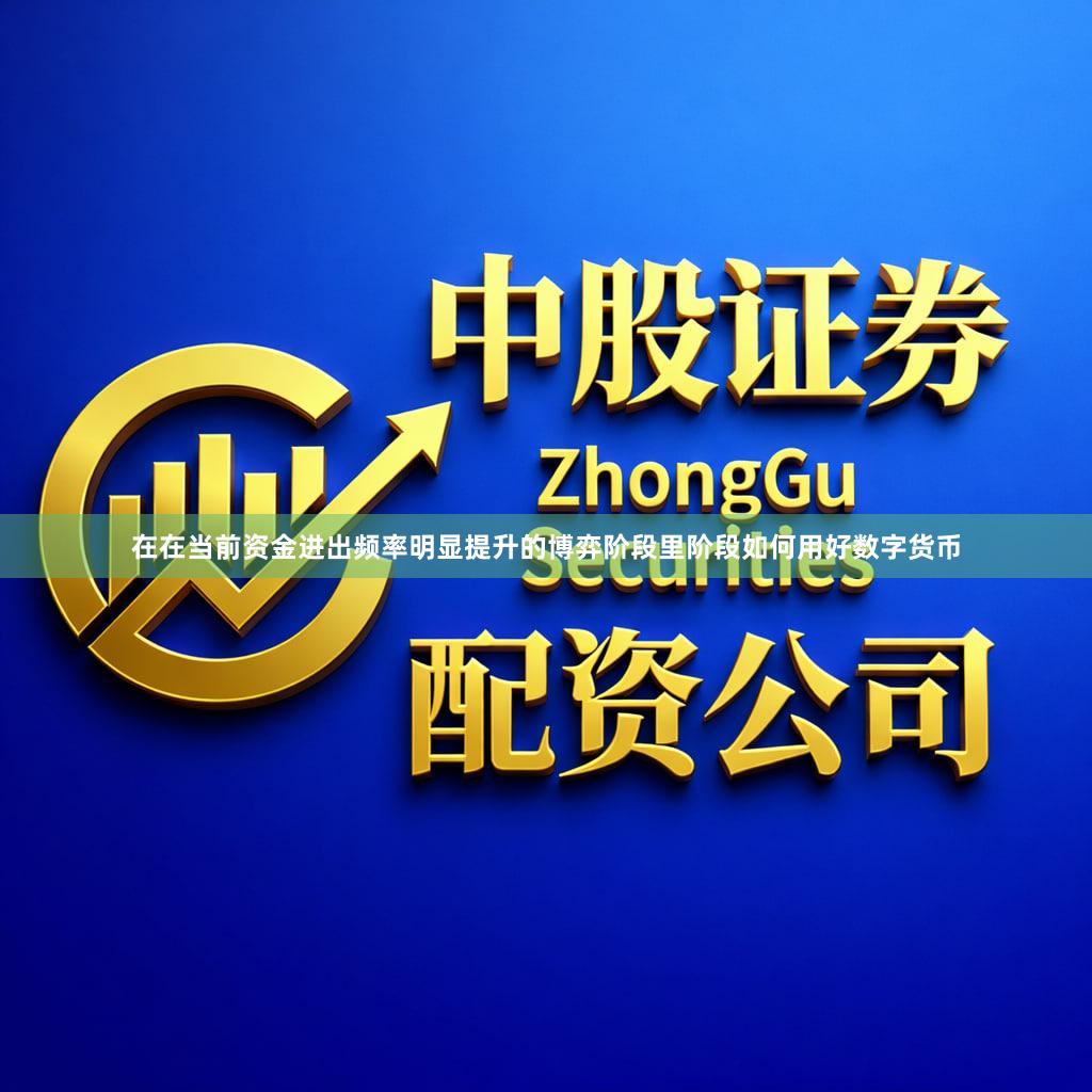 在在当前资金进出频率明显提升的博弈阶段里阶段如何用好数字货币