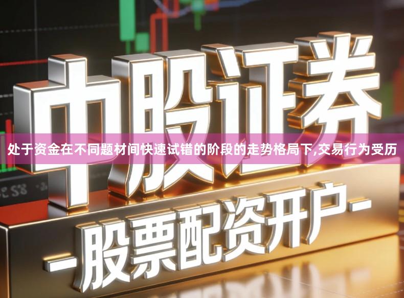 处于资金在不同题材间快速试错的阶段的走势格局下,交易行为受历