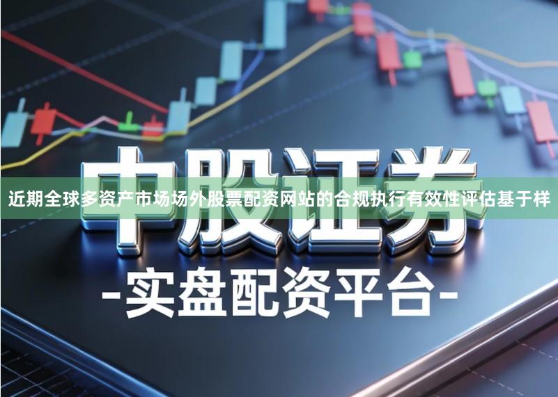 近期全球多资产市场场外股票配资网站的合规执行有效性评估基于样