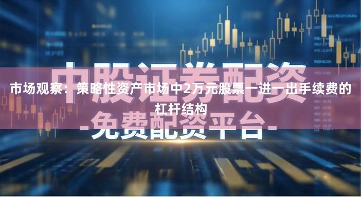 市场观察：策略性资产市场中2万元股票一进一出手续费的杠杆结构