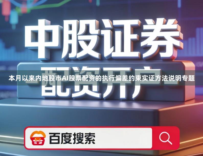 本月以来内地股市AI股票配资的执行偏差约束实证方法说明专题