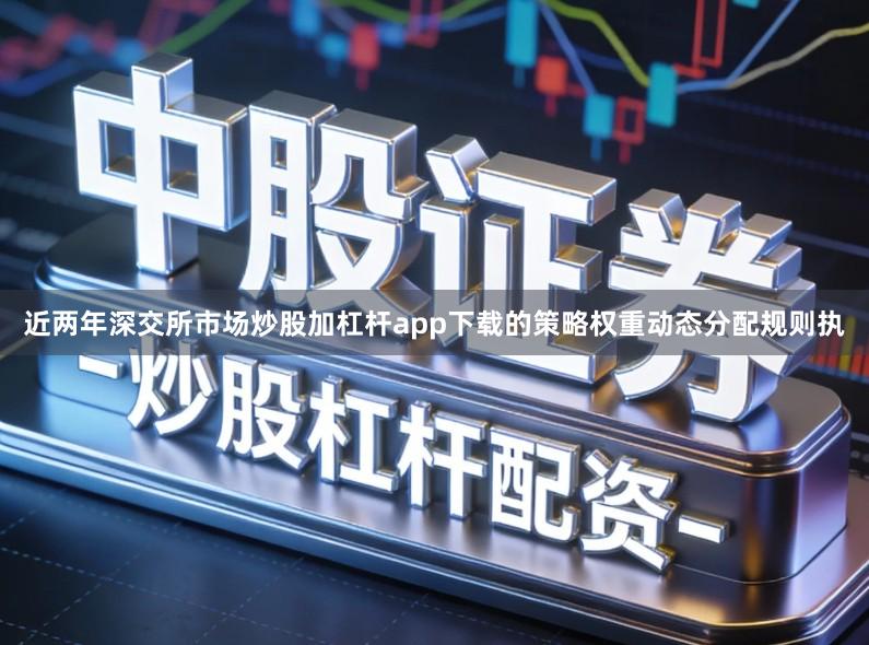 近两年深交所市场炒股加杠杆app下载的策略权重动态分配规则执