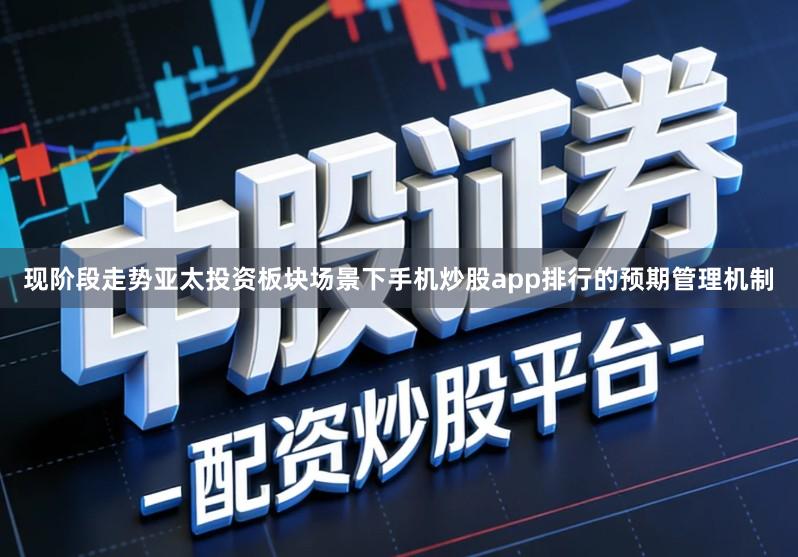 现阶段走势亚太投资板块场景下手机炒股app排行的预期管理机制