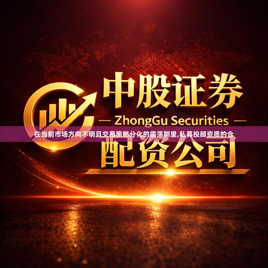 在当前市场方向不明且交易策略分化的震荡期里,私募投顾资质的合