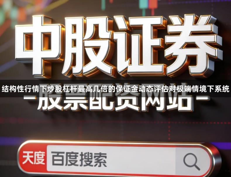 结构性行情下炒股杠杆最高几倍的保证金动态评估对极端情境下系统