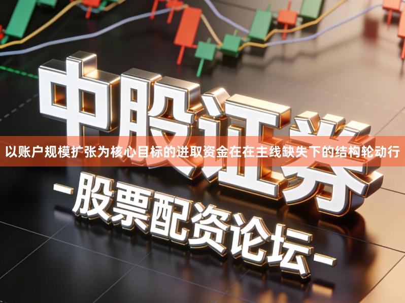 以账户规模扩张为核心目标的进取资金在在主线缺失下的结构轮动行