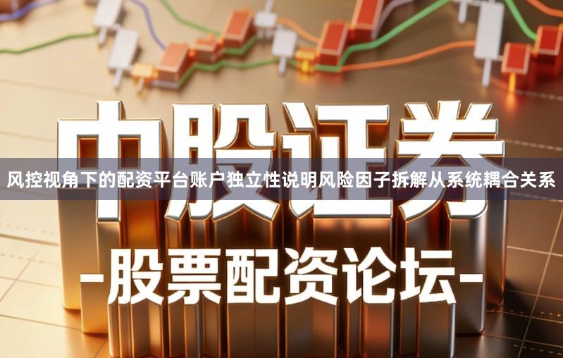 风控视角下的配资平台账户独立性说明风险因子拆解从系统耦合关系