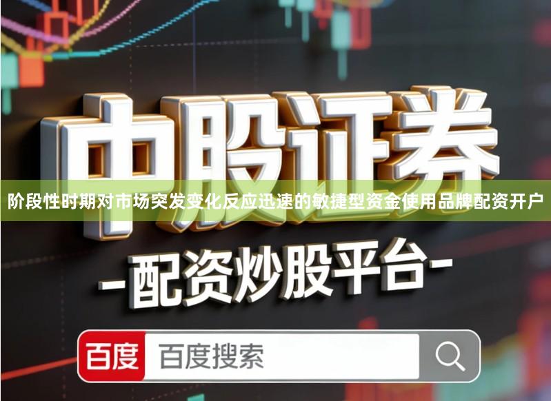 阶段性时期对市场突发变化反应迅速的敏捷型资金使用品牌配资开户