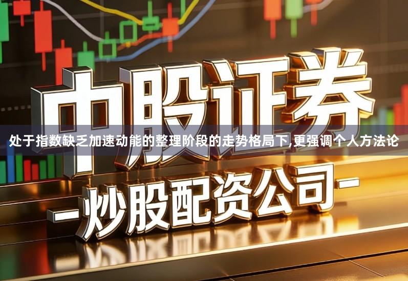 处于指数缺乏加速动能的整理阶段的走势格局下,更强调个人方法论