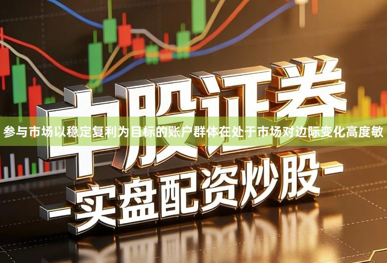 参与市场以稳定复利为目标的账户群体在处于市场对边际变化高度敏