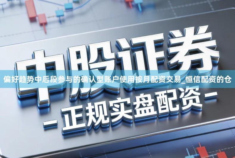 偏好趋势中后段参与的确认型账户使用按月配资交易_恒信配资的仓