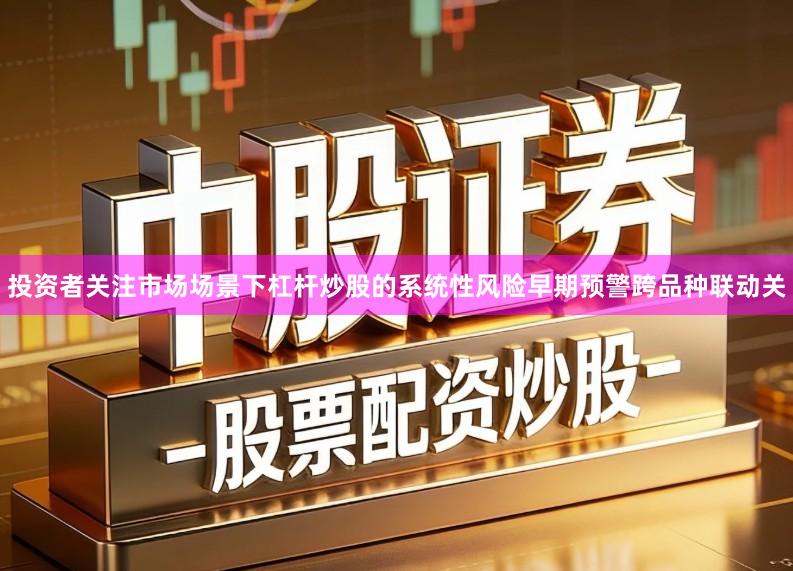 投资者关注市场场景下杠杆炒股的系统性风险早期预警跨品种联动关