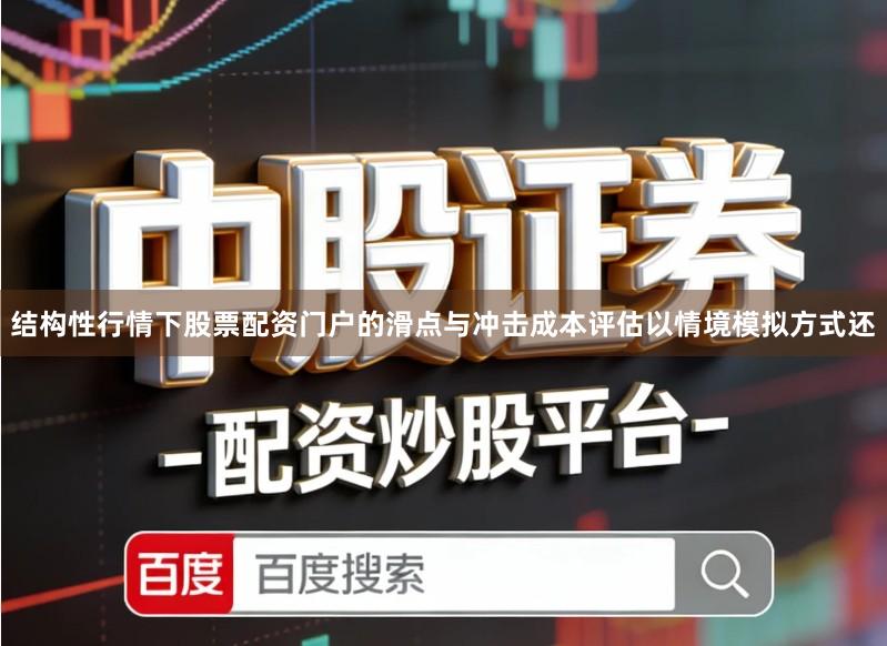 结构性行情下股票配资门户的滑点与冲击成本评估以情境模拟方式还